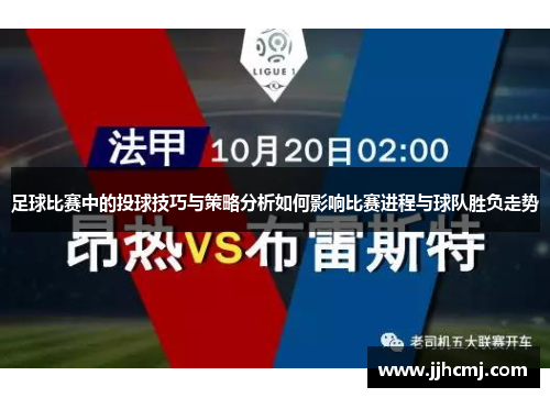 足球比赛中的投球技巧与策略分析如何影响比赛进程与球队胜负走势